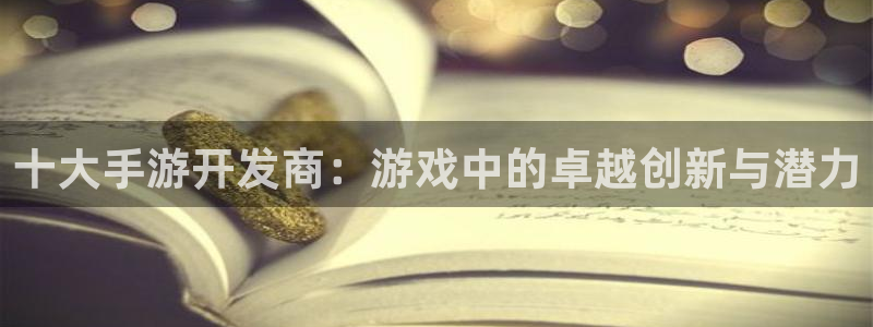 星空娱乐网址：十大手游开发商：游戏中的卓越创新与潜力