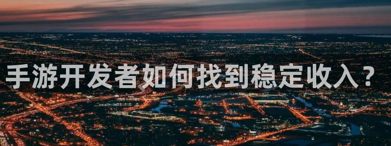 星空娱乐网：手游开发者如何找到稳定收入？