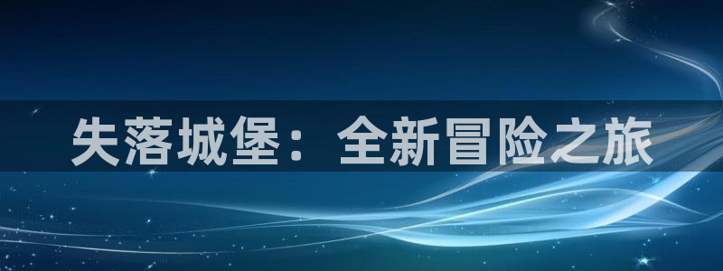 星空娱乐网址：失落城堡：全新冒险之旅