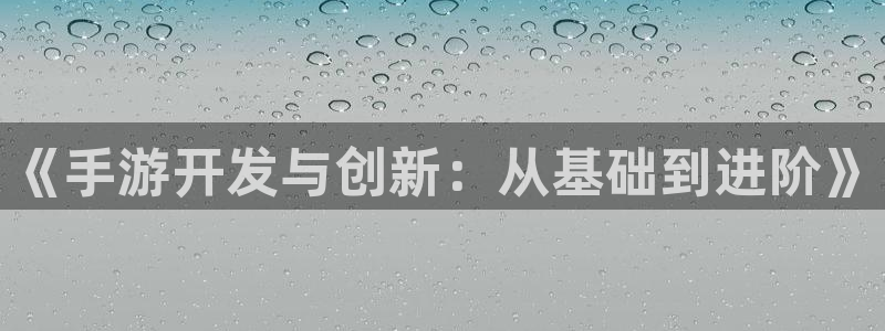 93299星空娱乐官网版：《手游开发与创新：从基础到进阶》