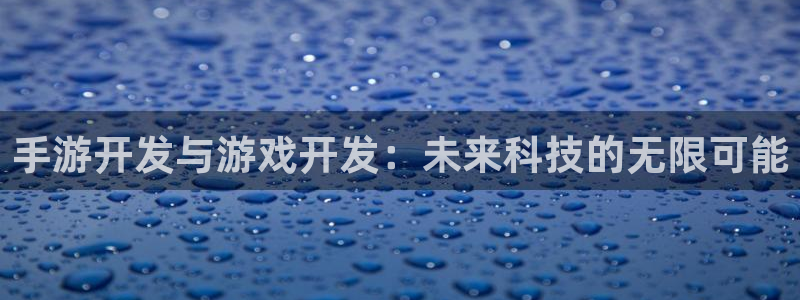 星空93299娱乐官网：手游开发与游戏开发：未来科技的无限可