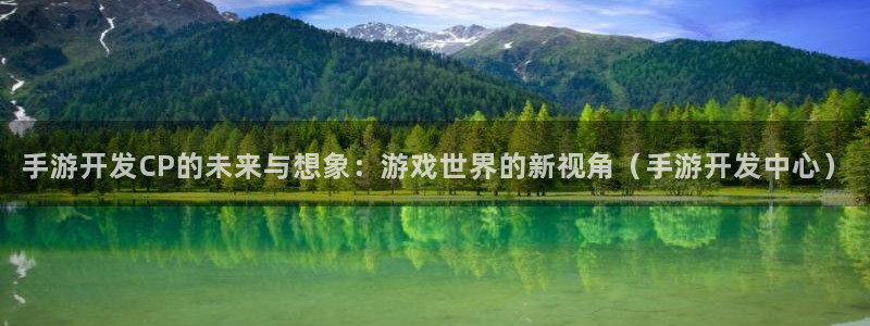星空体育娱乐官网：手游开发CP的未来与想象：游戏世界的新视角