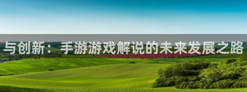 星空娱乐体育：与创新：手游游戏解说的未来发展之路