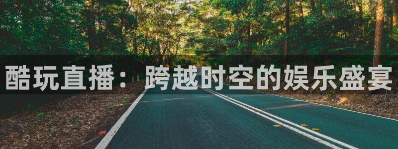 919体育直播在线观看：酷玩直播：跨越时空的娱乐盛宴