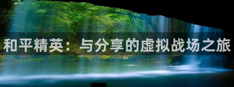 919体育直播平台在线观看：和平精英：与分享的虚拟战场之旅